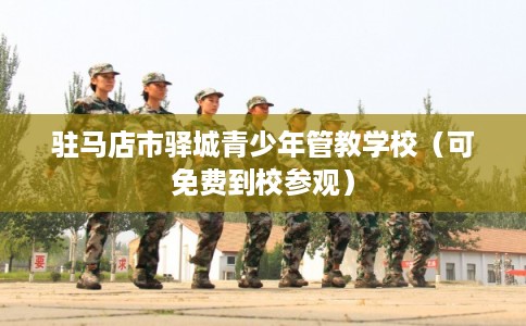 驻马店市驿城青少年管教学校（可免费到校参观）