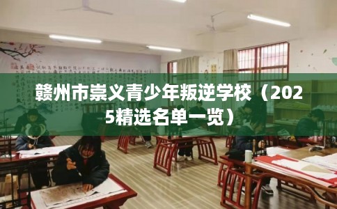 赣州市崇义青少年叛逆学校（2025精选名单一览）