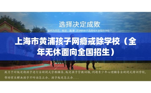 上海市黄浦孩子网瘾戒除学校（全年无休面向全国招生）