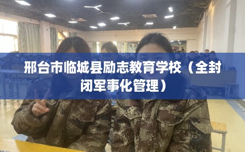 邢台市临城县励志教育学校（全封闭军事化管理）