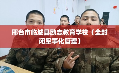 邢台市临城县励志教育学校（全封闭军事化管理）