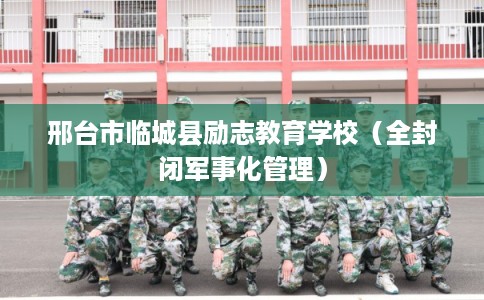 邢台市临城县励志教育学校（全封闭军事化管理）