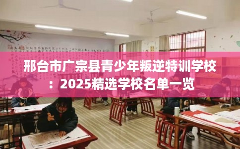 邢台市广宗县青少年叛逆特训学校：2025精选学校名单一览