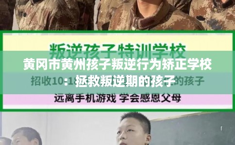 黄冈市黄州孩子叛逆行为矫正学校：拯救叛逆期的孩子