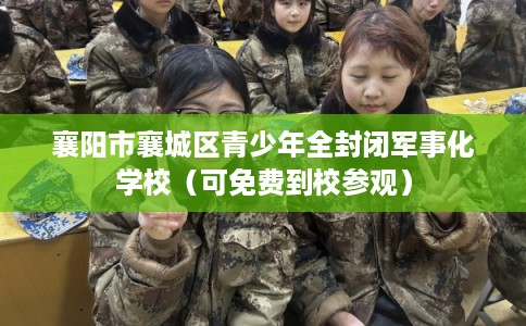 襄阳市襄城区青少年全封闭军事化学校（可免费到校参观）
