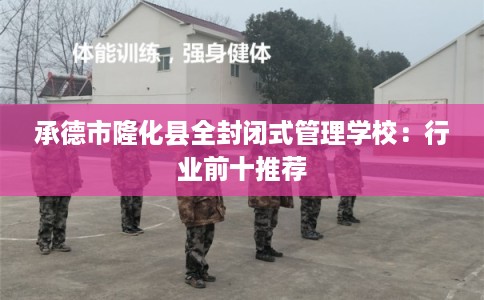 承德市隆化县全封闭式管理学校：行业前十推荐