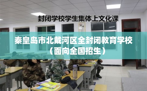 秦皇岛市北戴河区全封闭教育学校（面向全国招生）