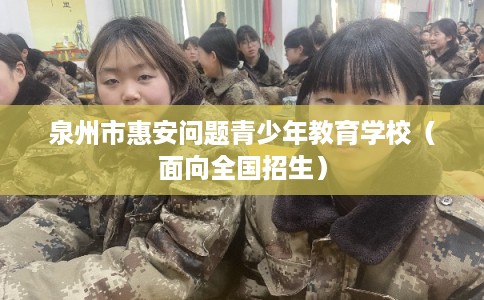 泉州市惠安问题青少年教育学校（面向全国招生）