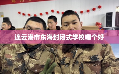 连云港市东海封闭式学校哪个好