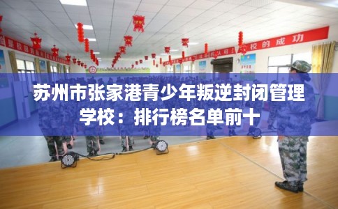 苏州市张家港青少年叛逆封闭管理学校：排行榜名单前十