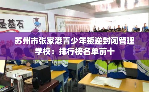 苏州市张家港青少年叛逆封闭管理学校：排行榜名单前十