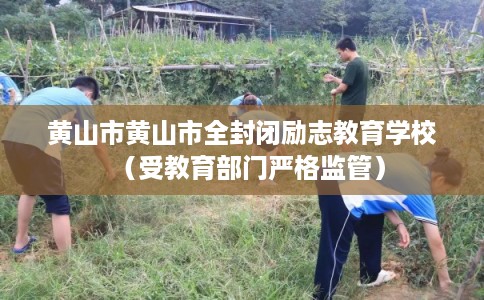 黄山市黄山市全封闭励志教育学校（受教育部门严格监管）