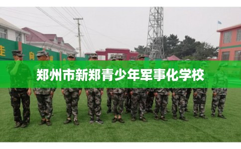 郑州市新郑青少年军事化学校