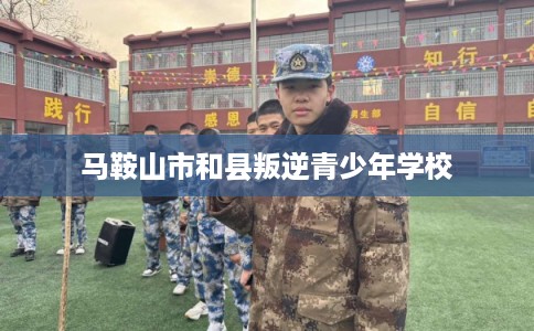 马鞍山市和县叛逆青少年学校