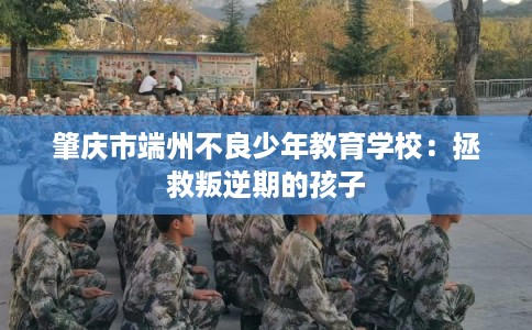 肇庆市端州不良少年教育学校：拯救叛逆期的孩子