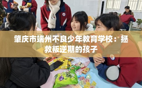 肇庆市端州不良少年教育学校：拯救叛逆期的孩子