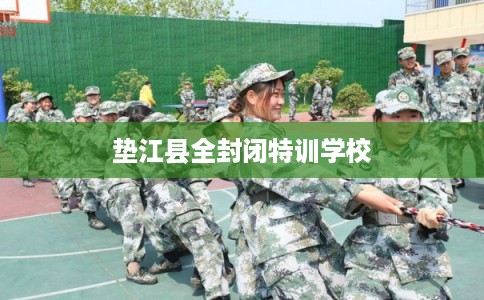 垫江县全封闭特训学校