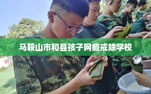 马鞍山市和县孩子网瘾戒除学校