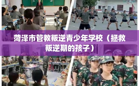 菏泽市管教叛逆青少年学校（拯救叛逆期的孩子）
