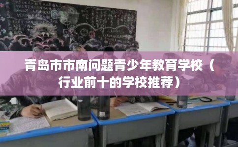青岛市市南问题青少年教育学校（行业前十的学校推荐）