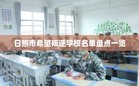 日照市希望叛逆学校名单盘点一览