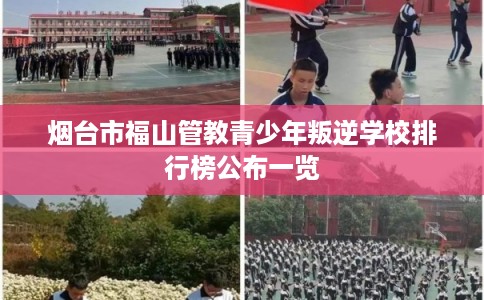 烟台市福山管教青少年叛逆学校排行榜公布一览