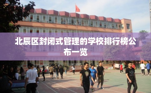 北辰区封闭式管理的学校排行榜公布一览