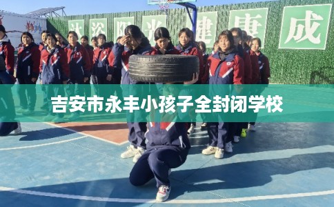 吉安市永丰小孩子全封闭学校