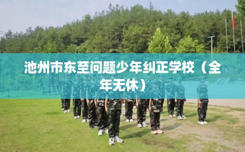 池州市东至问题少年纠正学校（全年无休）