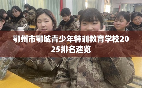 鄂州市鄂城青少年特训教育学校2025排名速览