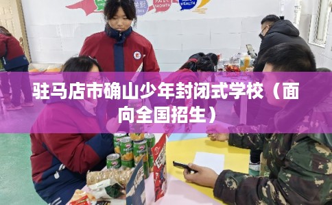 驻马店市确山少年封闭式学校（面向全国招生）