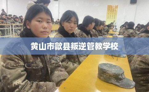 黄山市歙县叛逆管教学校