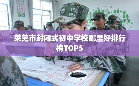 莱芜市封闭式初中学校哪里好排行榜TOP5