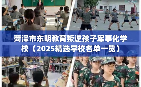 菏泽市东明教育叛逆孩子军事化学校（2025精选学校名单一览）