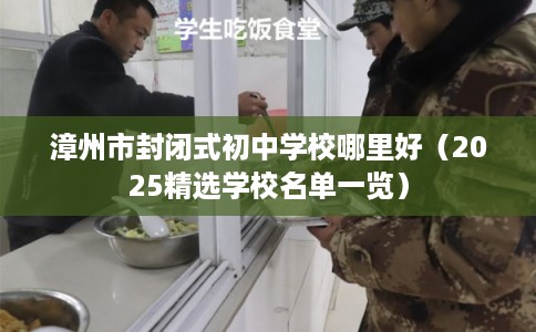 漳州市封闭式初中学校哪里好（2025精选学校名单一览）