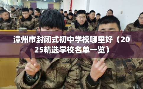 漳州市封闭式初中学校哪里好（2025精选学校名单一览）