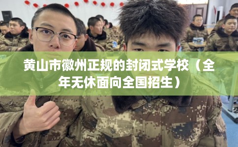 黄山市徽州正规的封闭式学校（全年无休面向全国招生）