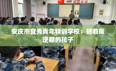 安庆市宜秀青年特训学校：拯救叛逆期的孩子
