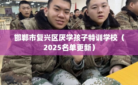 邯郸市复兴区厌学孩子特训学校（2025名单更新）