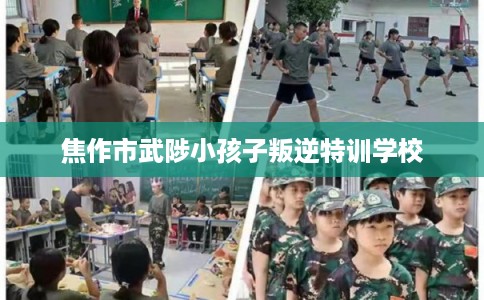 焦作市武陟小孩子叛逆特训学校