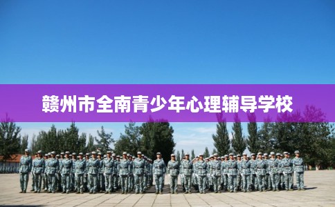 赣州市全南青少年心理辅导学校