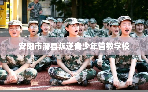 安阳市滑县叛逆青少年管教学校