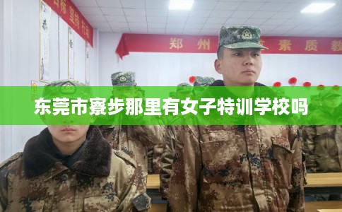 东莞市寮步那里有女子特训学校吗