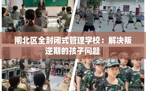 闸北区全封闭式管理学校：解决叛逆期的孩子问题
