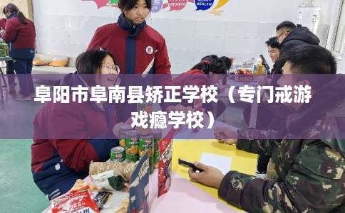 阜阳市阜南县矫正学校（专门戒游戏瘾学校）