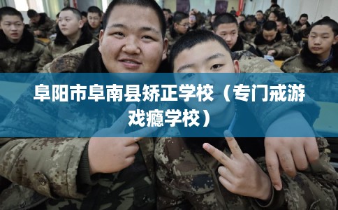 阜阳市阜南县矫正学校（专门戒游戏瘾学校）