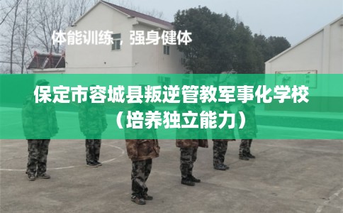 保定市容城县叛逆管教军事化学校（培养独立能力）