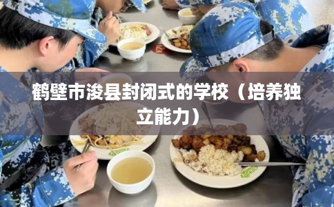 鹤壁市浚县封闭式的学校（培养独立能力）
