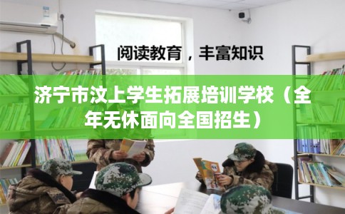济宁市汶上学生拓展培训学校（全年无休面向全国招生）