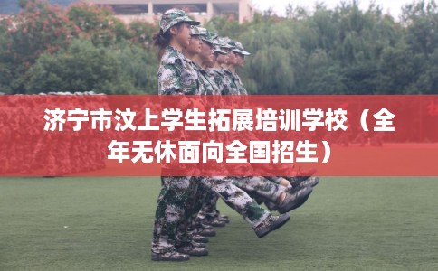 济宁市汶上学生拓展培训学校（全年无休面向全国招生）